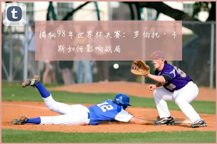 揭秘98年世界杯决赛：罗伯托·卡洛斯如何影响战局