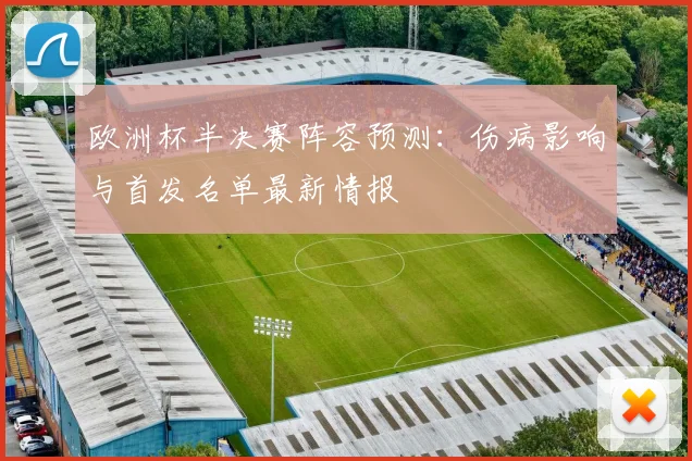 欧洲杯半决赛阵容预测：伤病影响与首发名单最新情报