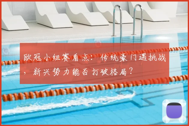 欧冠小组赛看点：传统豪门遇挑战，新兴势力能否打破格局？