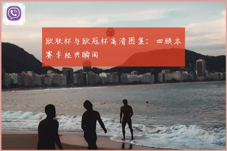 欧联杯与欧冠杯高清图集：回顾本赛季经典瞬间