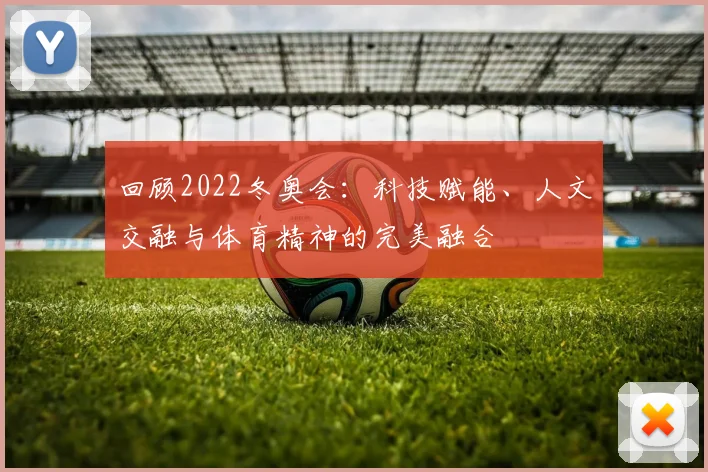 回顾2022冬奥会：科技赋能、人文交融与体育精神的完美融合