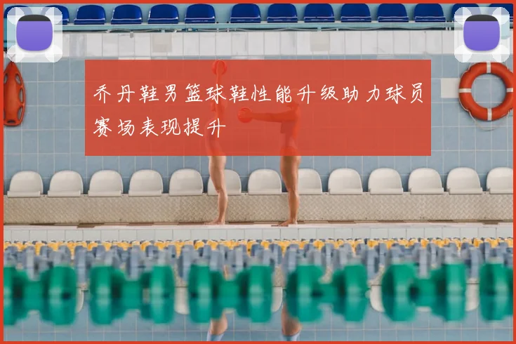 乔丹鞋男篮球鞋性能升级助力球员赛场表现提升