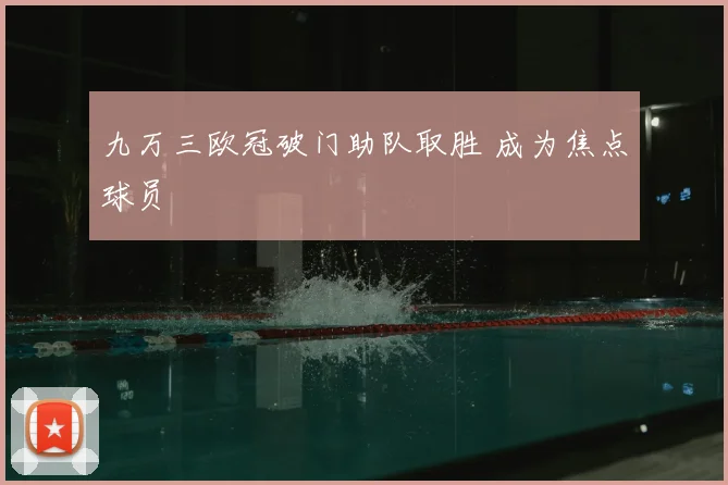 九万三欧冠破门助队取胜 成为焦点球员