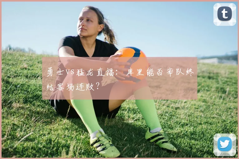 勇士vs猛龙直播：库里能否率队终结客场连败？